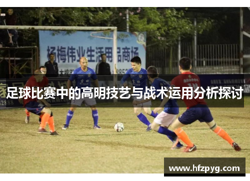 足球比赛中的高明技艺与战术运用分析探讨