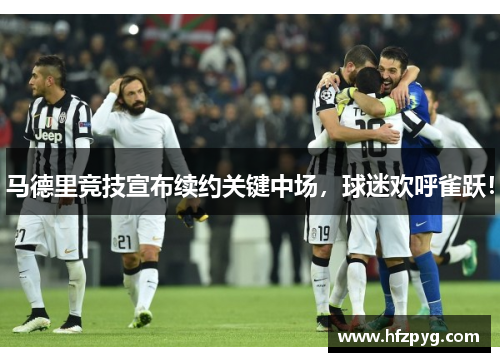 马德里竞技宣布续约关键中场，球迷欢呼雀跃！