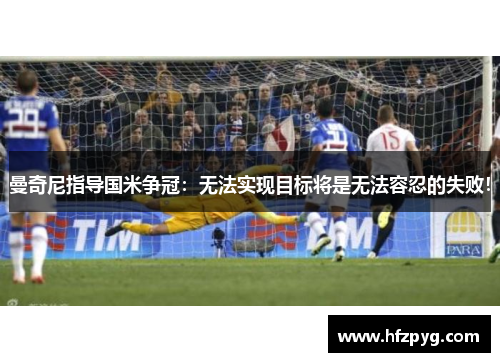 曼奇尼指导国米争冠：无法实现目标将是无法容忍的失败！