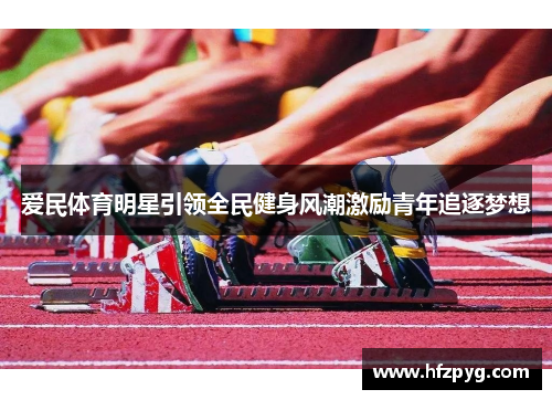爱民体育明星引领全民健身风潮激励青年追逐梦想