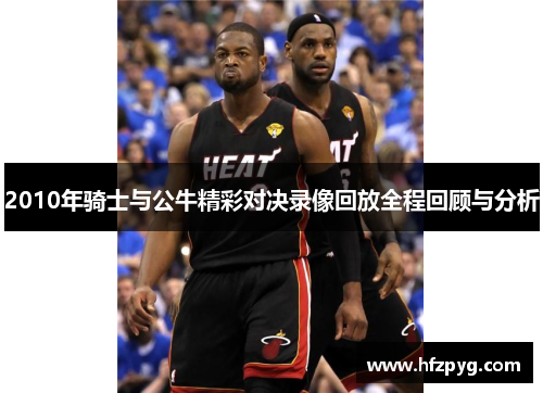 2010年骑士与公牛精彩对决录像回放全程回顾与分析