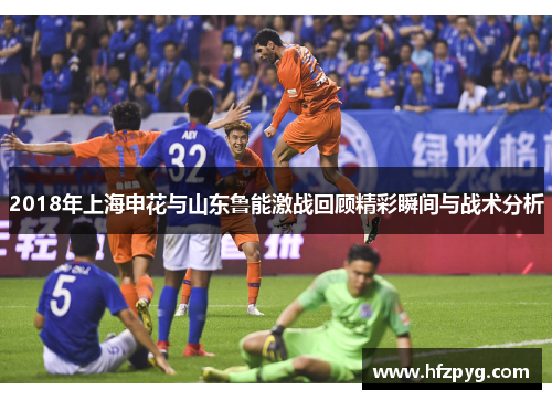 2018年上海申花与山东鲁能激战回顾精彩瞬间与战术分析