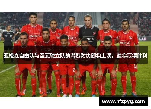 亚松森自由队与圣菲独立队的激烈对决即将上演，谁将赢得胜利
