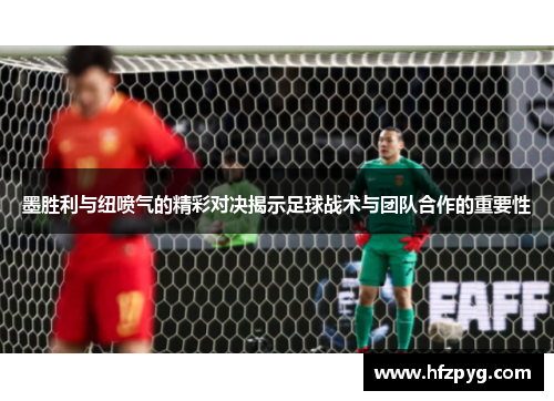 墨胜利与纽喷气的精彩对决揭示足球战术与团队合作的重要性