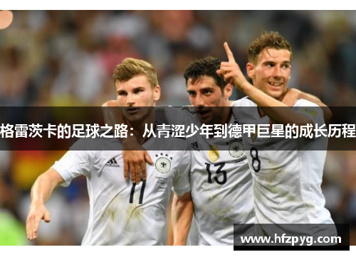 格雷茨卡的足球之路：从青涩少年到德甲巨星的成长历程