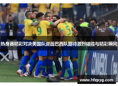热身赛精彩对决美国队迎战巴西队期待激烈碰撞与精彩瞬间