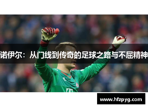 诺伊尔：从门线到传奇的足球之路与不屈精神