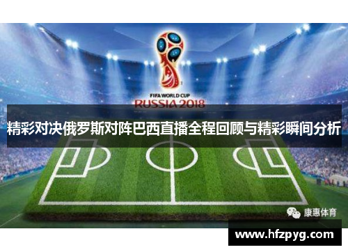精彩对决俄罗斯对阵巴西直播全程回顾与精彩瞬间分析