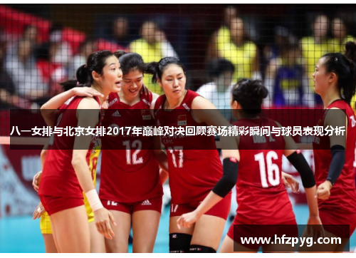 八一女排与北京女排2017年巅峰对决回顾赛场精彩瞬间与球员表现分析